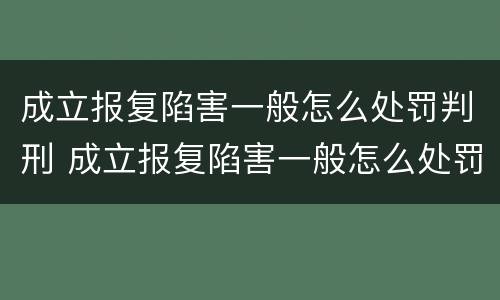 成立报复陷害一般怎么处罚判刑 成立报复陷害一般怎么处罚判刑多久