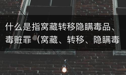 什么是指窝藏转移隐瞒毒品、毒赃罪（窝藏、转移、隐瞒毒品、毒赃罪）