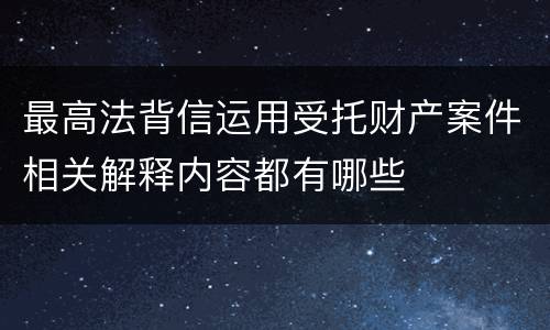 最高法背信运用受托财产案件相关解释内容都有哪些