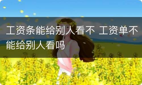 工资条能给别人看不 工资单不能给别人看吗