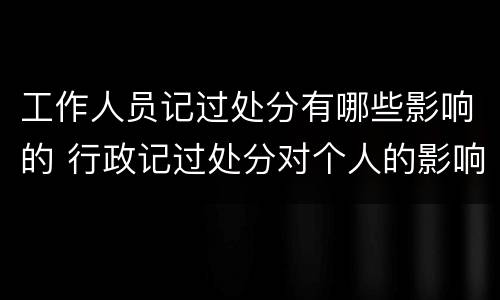 工作人员记过处分有哪些影响的 行政记过处分对个人的影响