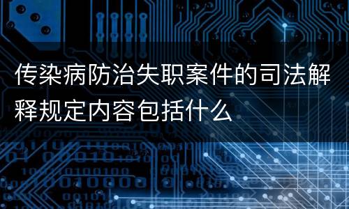 传染病防治失职案件的司法解释规定内容包括什么