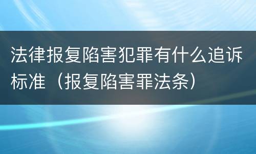 法律报复陷害犯罪有什么追诉标准（报复陷害罪法条）