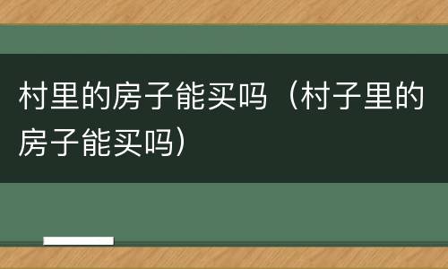 村里的房子能买吗（村子里的房子能买吗）