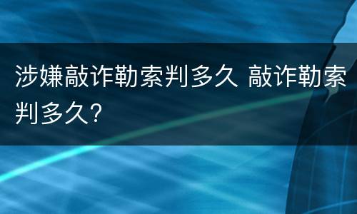 涉嫌敲诈勒索判多久 敲诈勒索判多久?