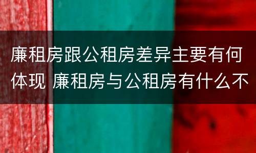 廉租房跟公租房差异主要有何体现 廉租房与公租房有什么不同