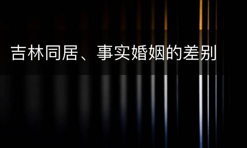吉林同居、事实婚姻的差别