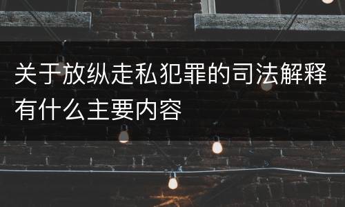 关于放纵走私犯罪的司法解释有什么主要内容