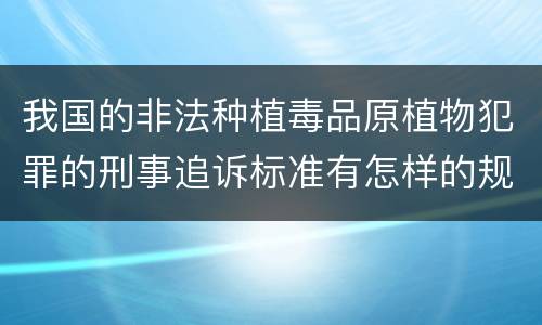 我国的非法种植毒品原植物犯罪的刑事追诉标准有怎样的规定