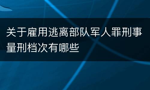 关于雇用逃离部队军人罪刑事量刑档次有哪些