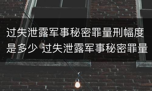 过失泄露军事秘密罪量刑幅度是多少 过失泄露军事秘密罪量刑幅度是多少倍