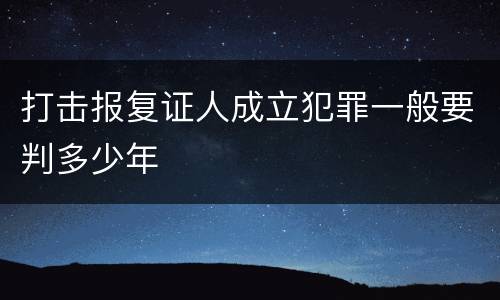 打击报复证人成立犯罪一般要判多少年
