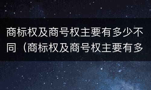 商标权及商号权主要有多少不同（商标权及商号权主要有多少不同类型）