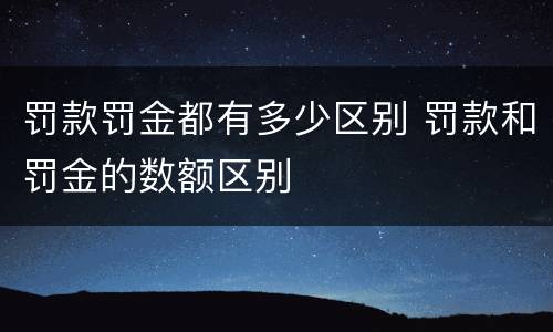 罚款罚金都有多少区别 罚款和罚金的数额区别