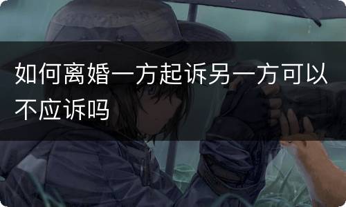 如何离婚一方起诉另一方可以不应诉吗