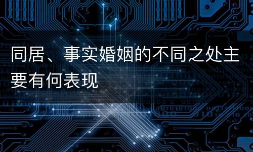 同居、事实婚姻的不同之处主要有何表现