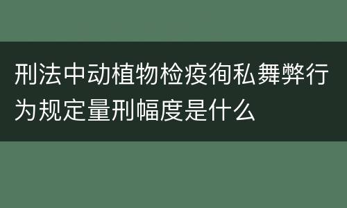刑法中动植物检疫徇私舞弊行为规定量刑幅度是什么