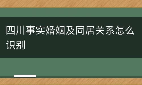 四川事实婚姻及同居关系怎么识别