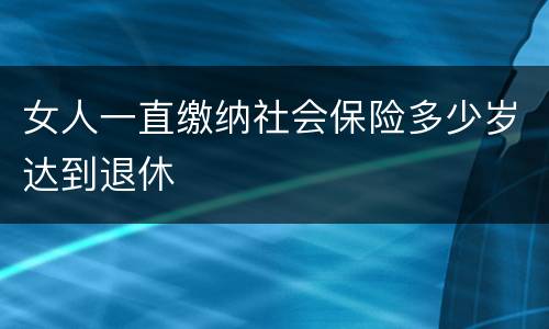 女人一直缴纳社会保险多少岁达到退休