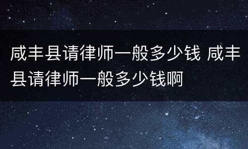 咸丰县请律师一般多少钱 咸丰县请律师一般多少钱啊
