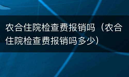 农合住院检查费报销吗（农合住院检查费报销吗多少）