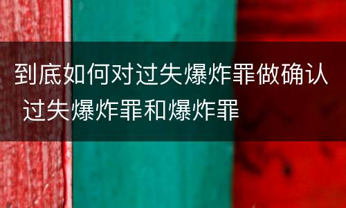 到底如何对过失爆炸罪做确认 过失爆炸罪和爆炸罪