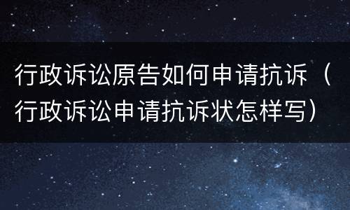 行政诉讼原告如何申请抗诉（行政诉讼申请抗诉状怎样写）