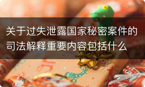 关于过失泄露国家秘密案件的司法解释重要内容包括什么
