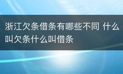 浙江欠条借条有哪些不同 什么叫欠条什么叫借条