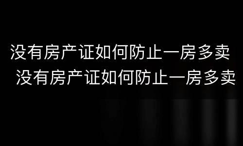 没有房产证如何防止一房多卖 没有房产证如何防止一房多卖出