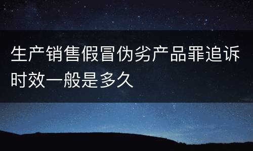 生产销售假冒伪劣产品罪追诉时效一般是多久