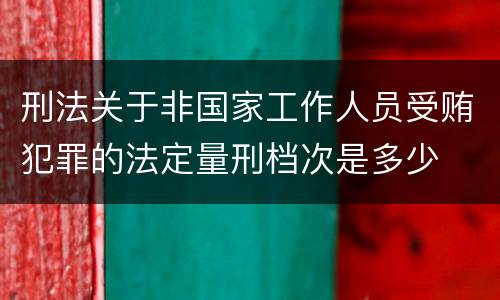 刑法关于非国家工作人员受贿犯罪的法定量刑档次是多少
