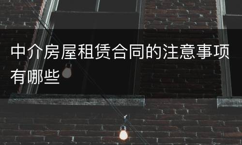 中介房屋租赁合同的注意事项有哪些
