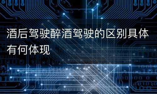 酒后驾驶醉酒驾驶的区别具体有何体现