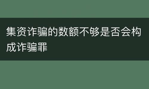 集资诈骗的数额不够是否会构成诈骗罪
