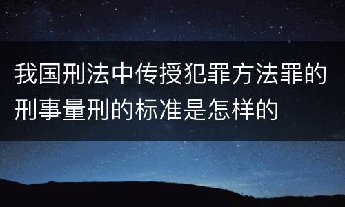 我国刑法中传授犯罪方法罪的刑事量刑的标准是怎样的