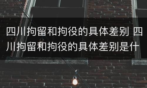 四川拘留和拘役的具体差别 四川拘留和拘役的具体差别是什么