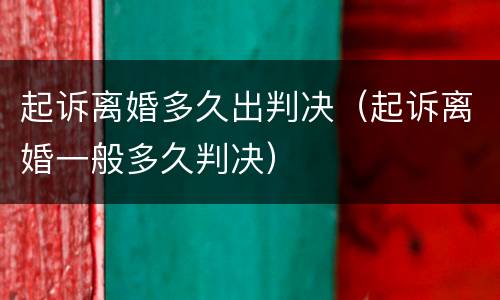起诉离婚多久出判决（起诉离婚一般多久判决）