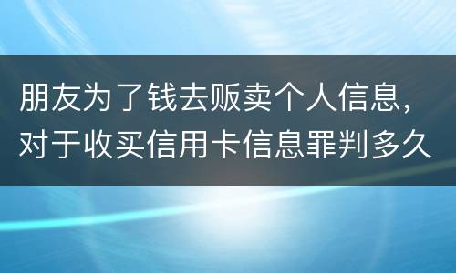 朋友为了钱去贩卖个人信息，对于收买信用卡信息罪判多久