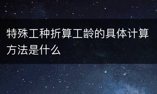 特殊工种折算工龄的具体计算方法是什么