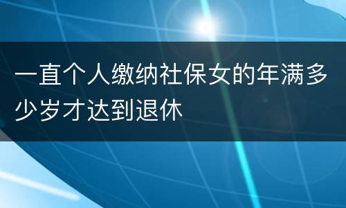 一直个人缴纳社保女的年满多少岁才达到退休
