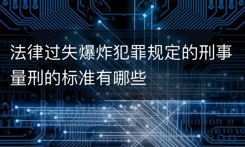 法律过失爆炸犯罪规定的刑事量刑的标准有哪些