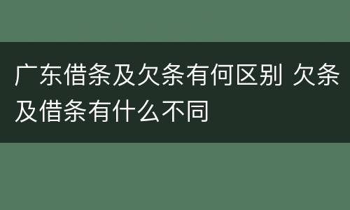 广东借条及欠条有何区别 欠条及借条有什么不同
