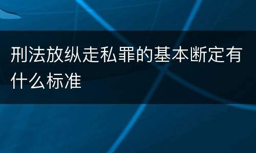 刑法放纵走私罪的基本断定有什么标准