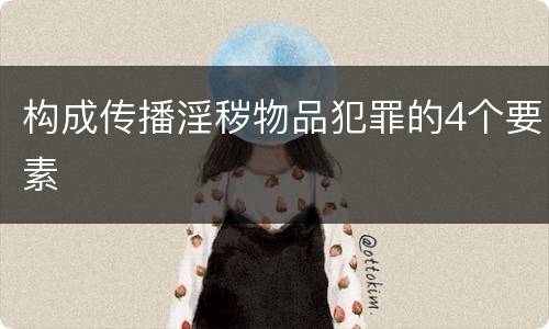 构成传播淫秽物品犯罪的4个要素