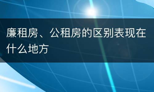 廉租房、公租房的区别表现在什么地方