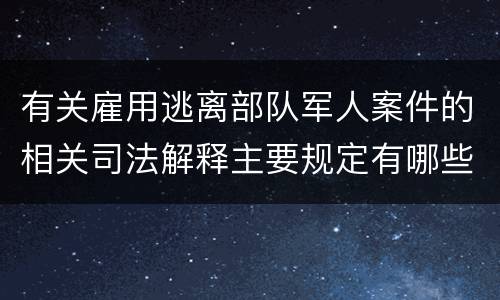 有关雇用逃离部队军人案件的相关司法解释主要规定有哪些