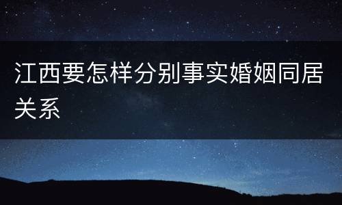 江西要怎样分别事实婚姻同居关系