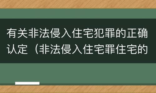 有关非法侵入住宅犯罪的正确认定（非法侵入住宅罪住宅的认定）