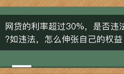 网贷的利率超过30%，是否违法?如违法，怎么伸张自己的权益